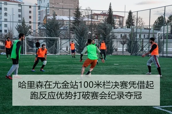 哈里森在尤金站100米栏决赛凭借起跑反应优势打破赛会纪录夺冠