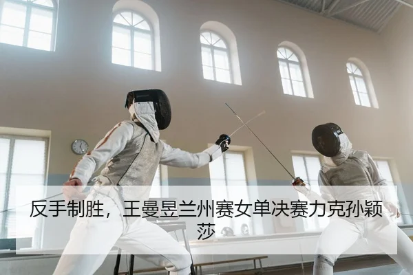 反手制胜，王曼昱兰州赛女单决赛力克孙颖莎